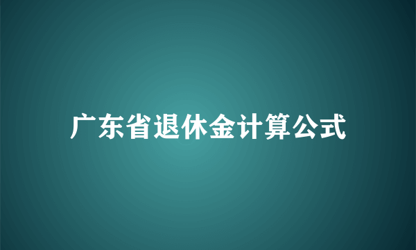 广东省退休金计算公式