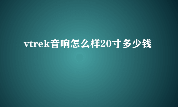 vtrek音响怎么样20寸多少钱