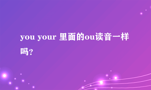 you your 里面的ou读音一样吗？