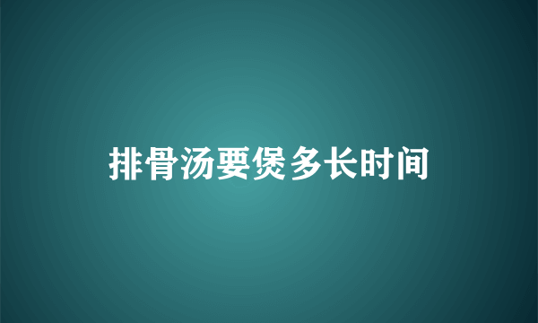 排骨汤要煲多长时间