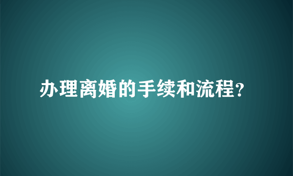 办理离婚的手续和流程？