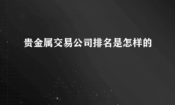 贵金属交易公司排名是怎样的