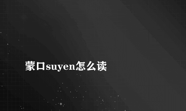 
蒙口suyen怎么读

