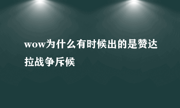 wow为什么有时候出的是赞达拉战争斥候