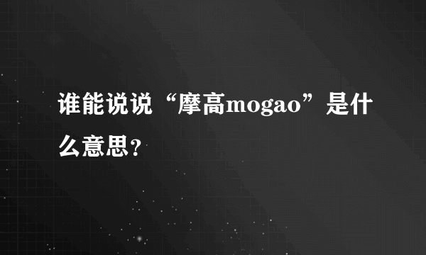 谁能说说“摩高mogao”是什么意思？