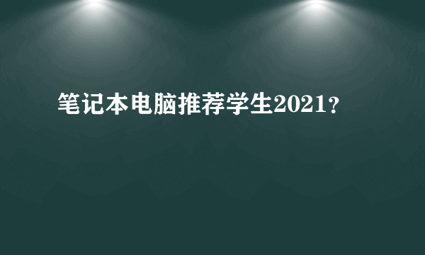 笔记本电脑推荐学生2021？