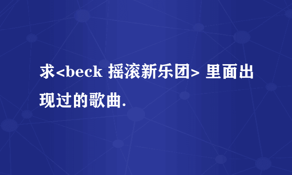 求<beck 摇滚新乐团> 里面出现过的歌曲.