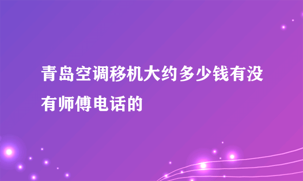 青岛空调移机大约多少钱有没有师傅电话的