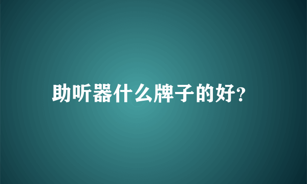 助听器什么牌子的好？