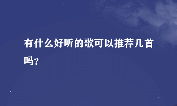 有什么好听的歌可以推荐几首吗？