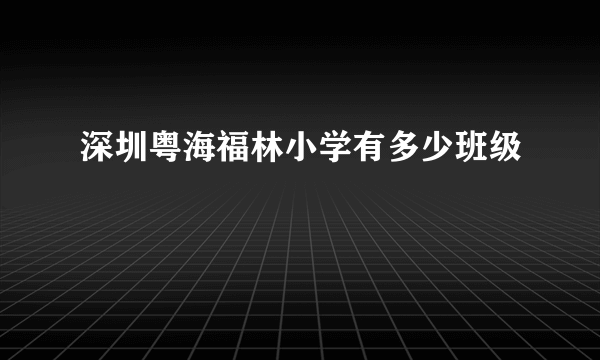 深圳粤海福林小学有多少班级