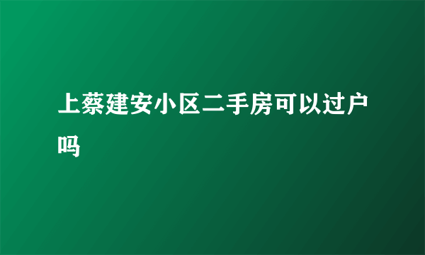 上蔡建安小区二手房可以过户吗