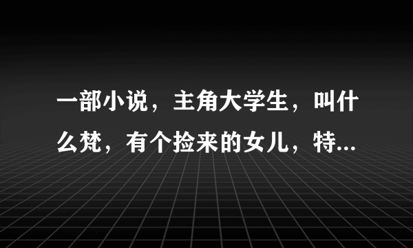 一部小说，主角大学生，叫什么梵，有个捡来的女儿，特聪明，叫什么琉