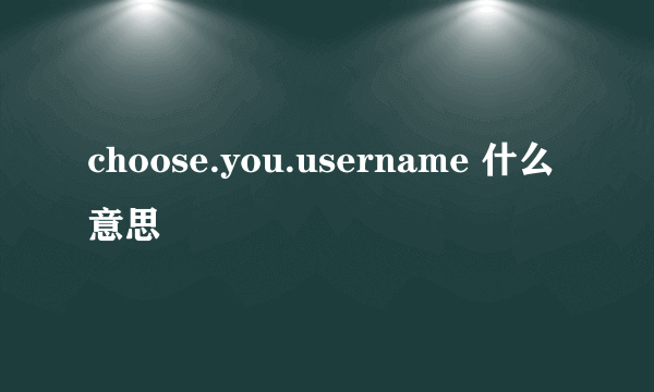 choose.you.username 什么意思