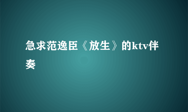 急求范逸臣《放生》的ktv伴奏