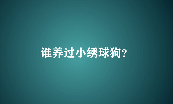 谁养过小绣球狗？