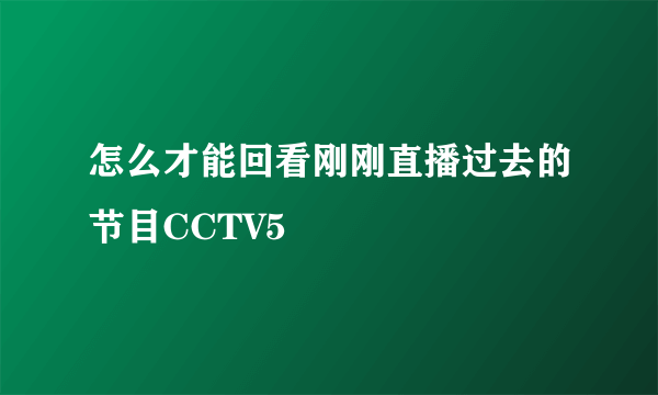 怎么才能回看刚刚直播过去的节目CCTV5