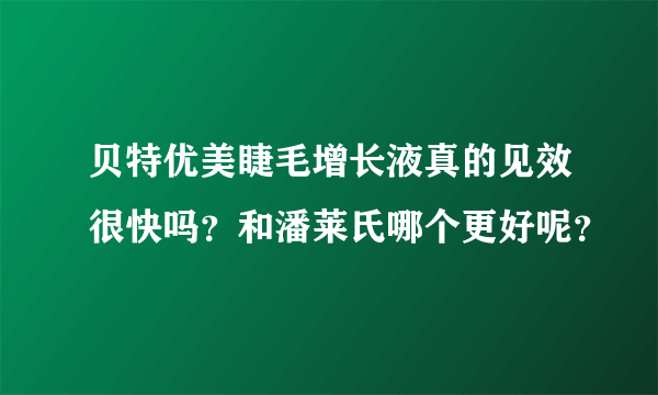 贝特优美睫毛增长液真的见效很快吗？和潘莱氏哪个更好呢？