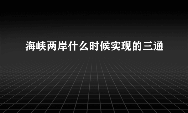 海峡两岸什么时候实现的三通