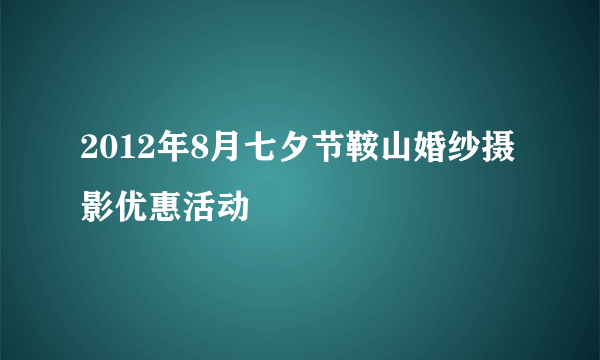 2012年8月七夕节鞍山婚纱摄影优惠活动