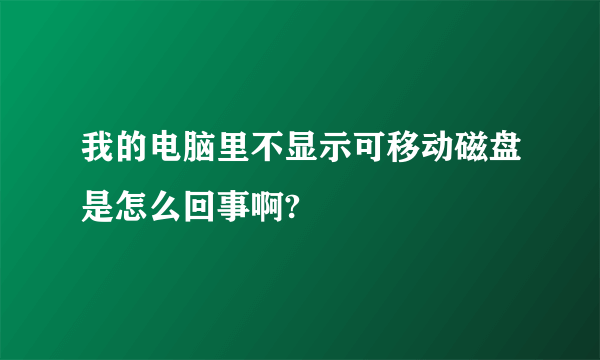 我的电脑里不显示可移动磁盘是怎么回事啊?