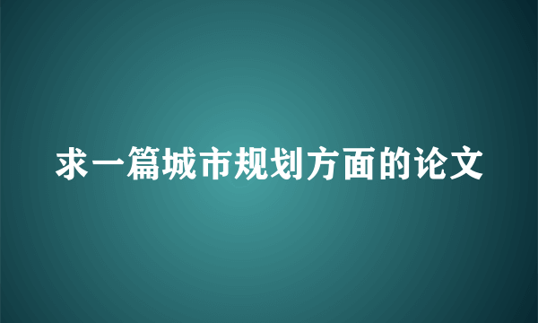 求一篇城市规划方面的论文