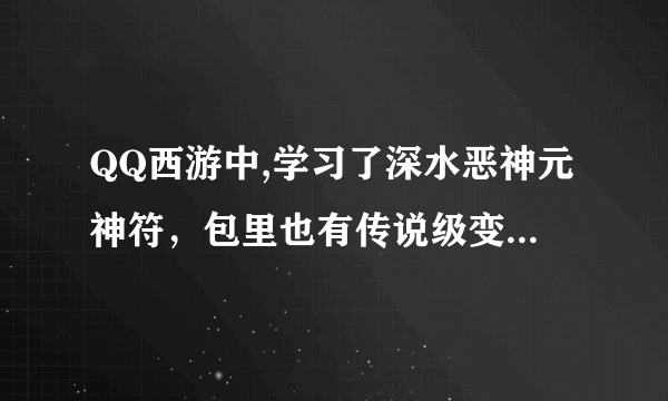 QQ西游中,学习了深水恶神元神符，包里也有传说级变身符咒,为什么还不能变身呢？