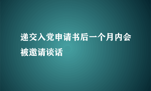 递交入党申请书后一个月内会被邀请谈话