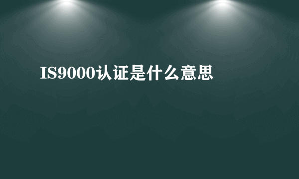 IS9000认证是什么意思