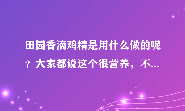 田园香滴鸡精是用什么做的呢？大家都说这个很营养，不知道哪里可以买到？