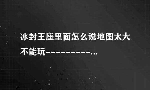 冰封王座里面怎么说地图太大不能玩~~~~~~~~~~~~~