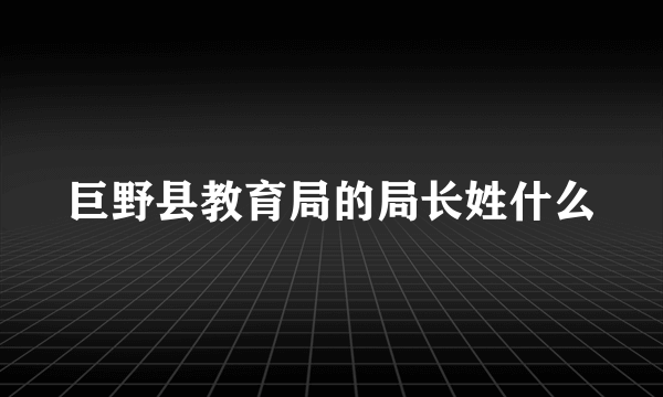 巨野县教育局的局长姓什么