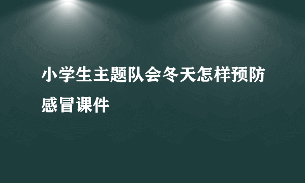 小学生主题队会冬天怎样预防感冒课件