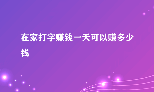 在家打字赚钱一天可以赚多少钱