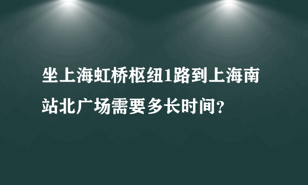 坐上海虹桥枢纽1路到上海南站北广场需要多长时间？