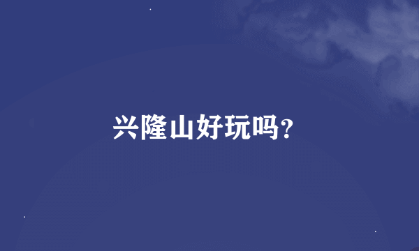 兴隆山好玩吗？