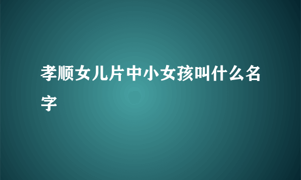 孝顺女儿片中小女孩叫什么名字