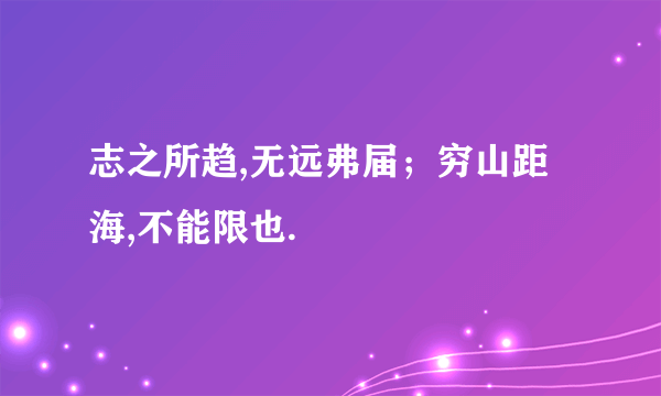 志之所趋,无远弗届；穷山距海,不能限也.