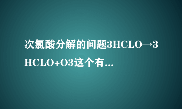 次氯酸分解的问题3HCLO→3HCLO+O3这个有可能是实现么为什么