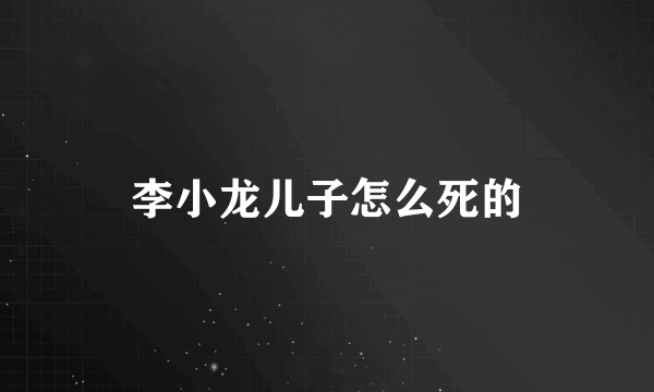 李小龙儿子怎么死的