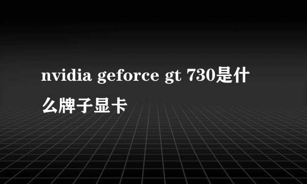 nvidia geforce gt 730是什么牌子显卡