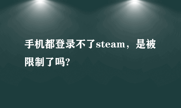 手机都登录不了steam，是被限制了吗?