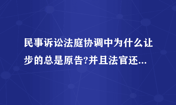 民事诉讼法庭协调中为什么让步的总是原告?并且法官还会告之原告这样会节约很多诉讼费？