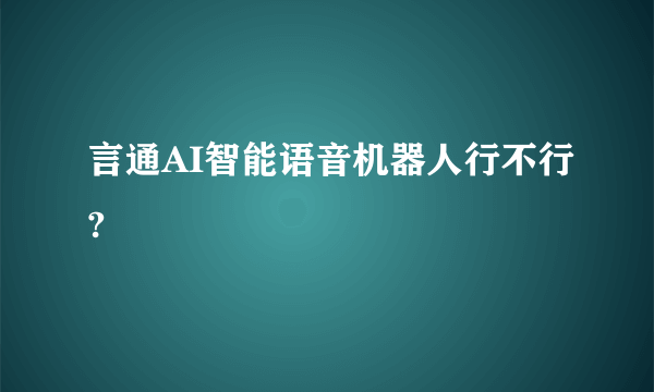 言通AI智能语音机器人行不行?