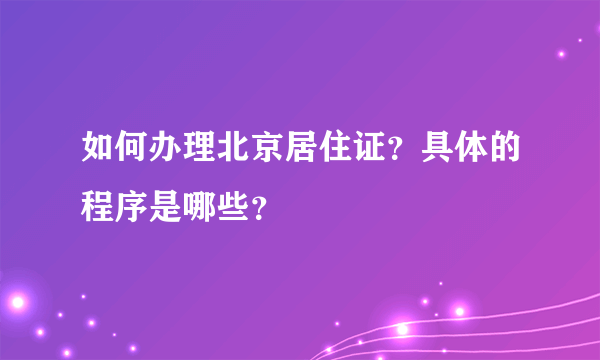 如何办理北京居住证？具体的程序是哪些？