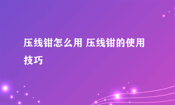 压线钳怎么用 压线钳的使用技巧