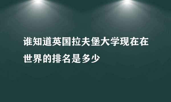 谁知道英国拉夫堡大学现在在世界的排名是多少