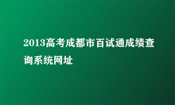 2013高考成都市百试通成绩查询系统网址