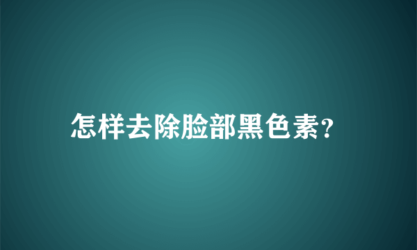 怎样去除脸部黑色素？