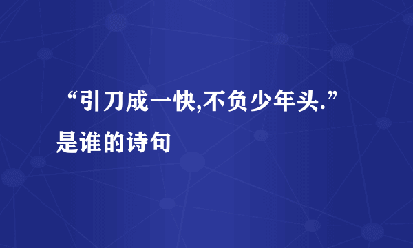 “引刀成一快,不负少年头.”是谁的诗句